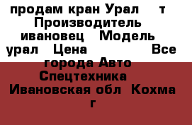 продам кран Урал  14т › Производитель ­ ивановец › Модель ­ урал › Цена ­ 700 000 - Все города Авто » Спецтехника   . Ивановская обл.,Кохма г.